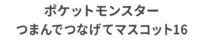 ポケットモンスター つまんでつなげてマスコット16