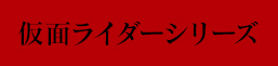 仮面ライダーシリーズ