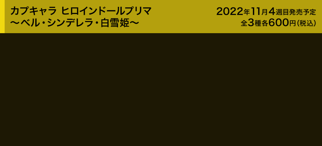 カプキャラ ヒロインドールプリマ　～ベル・シンデレラ・白雪姫～