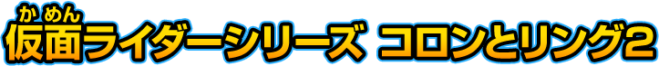 仮面ライダーシリーズ コロンとリング2