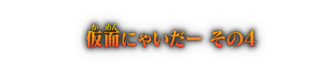 仮面にゃいだー その4