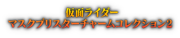 仮面ライダー マスクブリスターチャームコレクション2