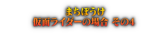 まちぼうけ 仮面ライダーの場合 その4