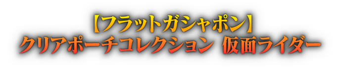 【フラットガシャポン】クリアポーチコレクション 仮面ライダー