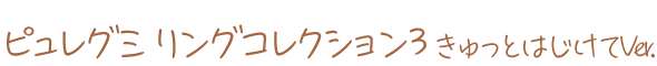 ピュレグミ リングコレクション3 きゅっとはじけてVer.