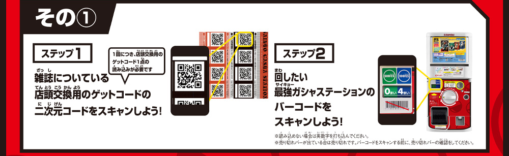 その① ステップ1 雑誌についている店頭交換用のゲットコードの二次元コードをスキャンしよう！ ステップ2 回したい最強ガシャステーションのバーコードをスキャンしよう！