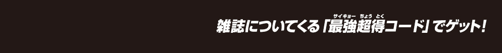 雑誌についてくる「最強超得コード」でゲット！