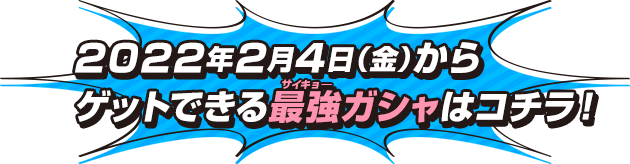 2022年2月4日（金）からゲットできる最強ガシャはコチラ！