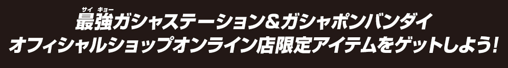 最強ガシャステーション＆ガシャポンバンダイオフィシャルショップ オンライン店限定アイテムをゲットしよう！