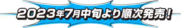 2023年7月中旬より順次発売！