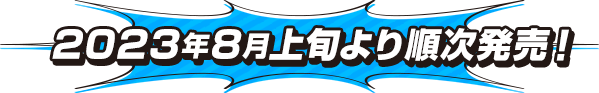 2023年8月上旬より順次発売！