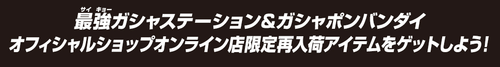 最強ガシャステーション＆ガシャポンバンダイオフィシャルショップ オンライン店限定再入荷アイテムをゲットしよう！