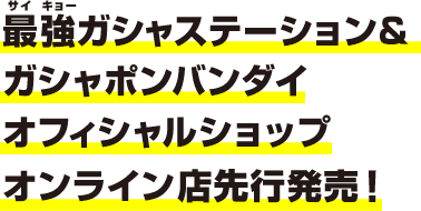 最強ガシャステーション＆ガシャポンバンダイオフィシャルショップ オンライン店限定再入荷！