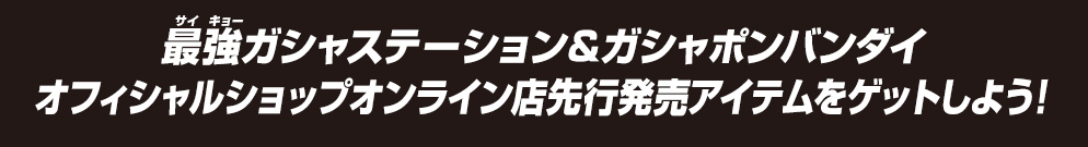 最強ガシャステーション＆ガシャポンバンダイオフィシャルショップ オンライン店限定再入荷アイテムをゲットしよう！