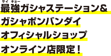 最強ガシャステーション＆ガシャポンバンダイオフィシャルショップ オンライン店限定！