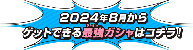 2024年8月からゲットできる最強ガシャはこちら！