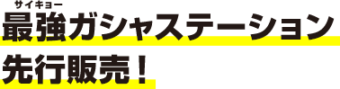 最強ガシャステーション先行販売！