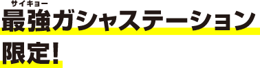 最強ガシャステーション&ガシャポンバンダイオフィシャルショップ限定！