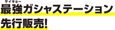 最強ガシャステーション先行販売！