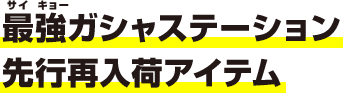 最強ガシャステーション限定再入荷アイテム