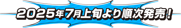 2025年7月上旬より順次発売！