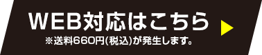 WEB対応はこちら※送料660円(税込)が発生します。
