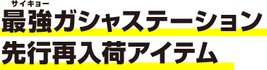最強ガシャステーション先行再入荷アイテム