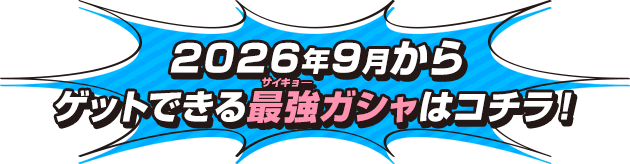 2026年9月からゲットできる最強ガシャはコチラ！