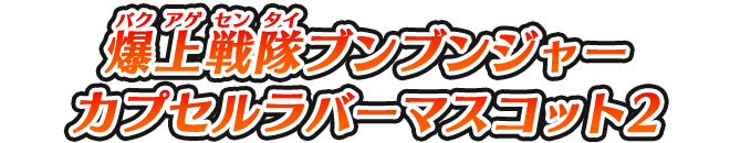 爆上戦隊ブンブンジャー カプセルラバーマスコット2