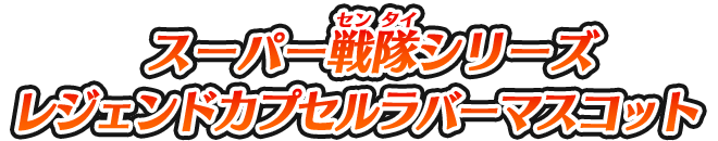 スーパー戦隊シリーズ レジェンドカプセルラバーマスコット