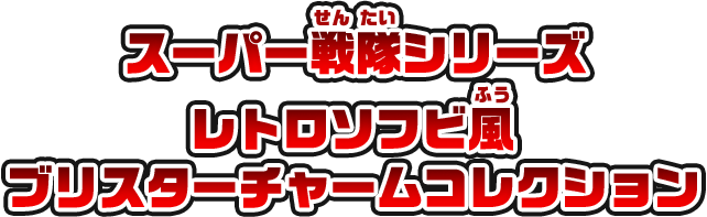 スーパー戦隊シリーズ レトロソフビ風ブリスターチャームコレクション
