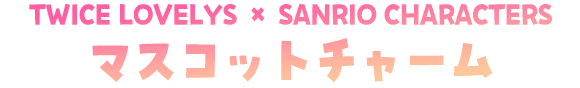 TWICE LOVELYS × SANRIO CHARACTERS マスコットチャーム