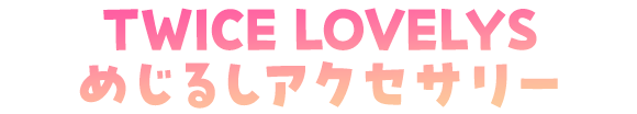 TWICE LOVELYS めじるしアクセサリー