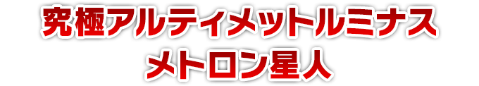 究極アルティメットルミナス　メトロン星人