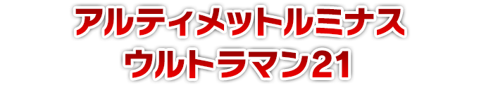 アルティメットルミナス ウルトラマン21