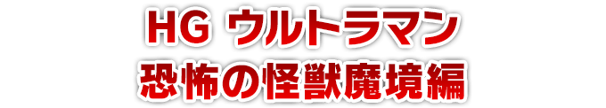 HG ウルトラマン 恐怖の怪獣魔境編