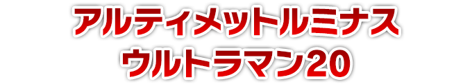 アルティメットルミナス ウルトラマン20