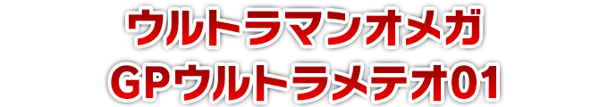 ウルトラマンオメガ GPウルトラメテオ01