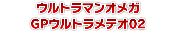 ウルトラマンオメガ GPウルトラメテオ02
