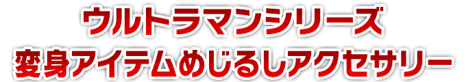 ウルトラマンシリーズ 変身アイテムめじるしアクセサリー