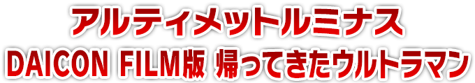 アルティメットルミナス DAICON FILM版 帰ってきたウルトラマン