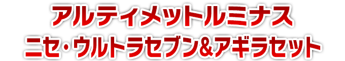 アルティメットルミナス　ニセ・ウルトラセブン&アギラセット