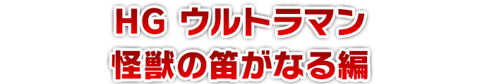 HG ウルトラマン 怪獣の笛がなる編