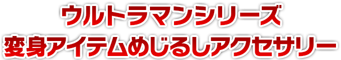 ウルトラマンシリーズ 変身アイテムめじるしアクセサリー