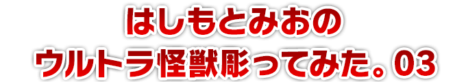 はしもとみおのウルトラ怪獣彫ってみた。03