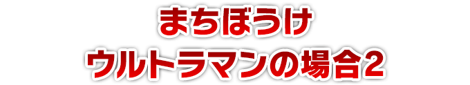 まちぼうけ ウルトラマンの場合2