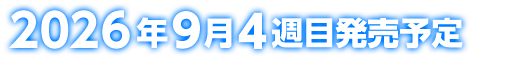 2026年9月4週目発売予定