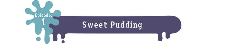 Episode.1 Sweet Pudding