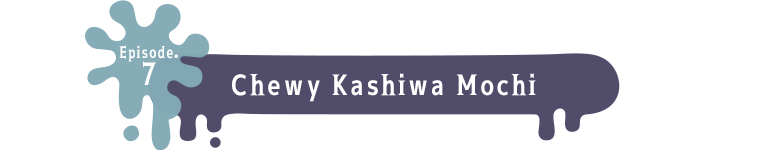 Episode.7 Chewy Kashiwa Mochi