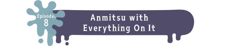 Episode.8 Anmitsu with Everything On It